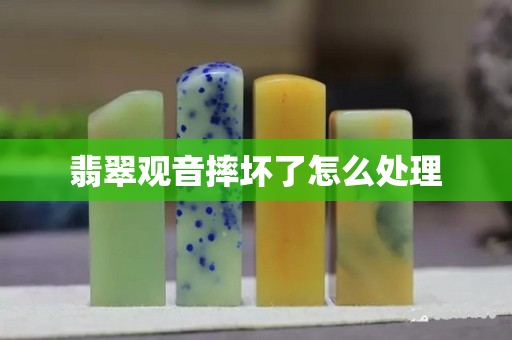 翡翠观音摔坏了怎么处理