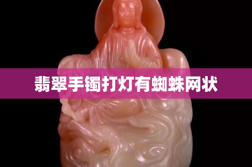 翡翠手镯打灯有蜘蛛网状