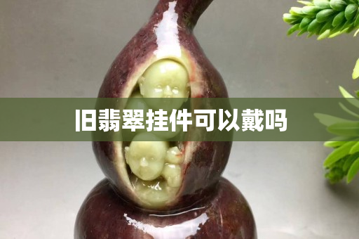 旧翡翠挂件可以戴吗