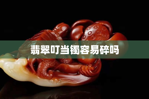 翡翠叮当镯容易碎吗