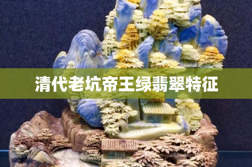 清代老坑帝王绿翡翠特征