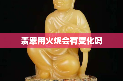 翡翠用火烧会有变化吗
