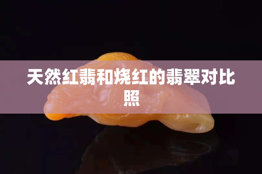 天然红翡和烧红的翡翠对比照