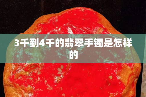 3千到4千的翡翠手镯是怎样的
