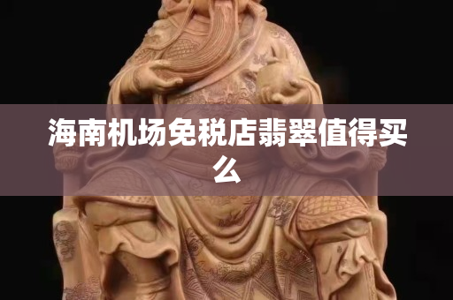 海南机场免税店翡翠值得买么