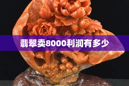 翡翠卖8000利润有多少