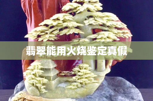 翡翠能用火烧鉴定真假