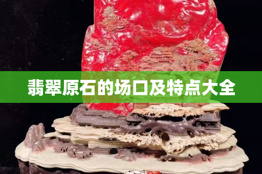 翡翠原石的场口及特点大全