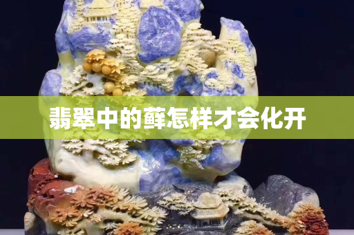 翡翠中的藓怎样才会化开