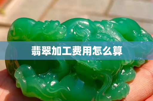 翡翠加工费用怎么算