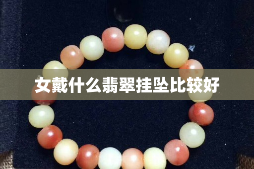 女戴什么翡翠挂坠比较好