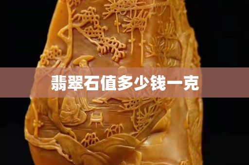 翡翠石值多少钱一克