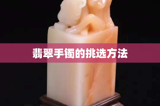 翡翠手镯的挑选方法