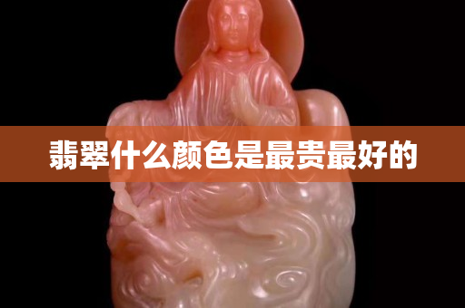 翡翠什么颜色是最贵最好的