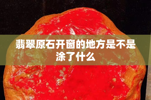 翡翠原石开窗的地方是不是涂了什么