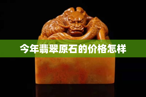 今年翡翠原石的价格怎样