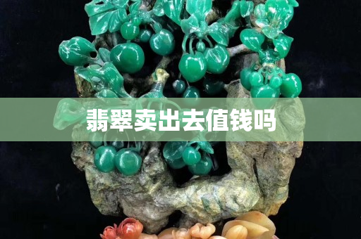 翡翠卖出去值钱吗