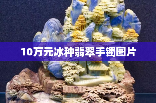 10万元冰种翡翠手镯图片