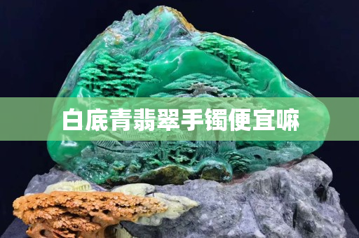 白底青翡翠手镯便宜嘛