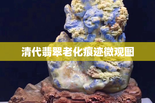 清代翡翠老化痕迹微观图