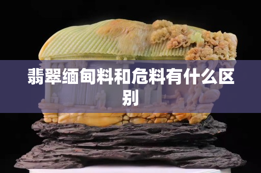 翡翠缅甸料和危料有什么区别