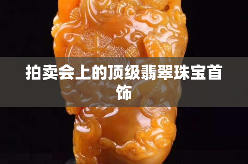 拍卖会上的顶级翡翠珠宝首饰
