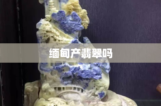 缅甸产翡翠吗
