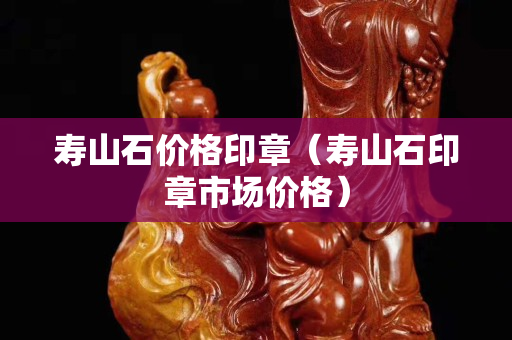 寿山石价格印章（寿山石印章市场价格）