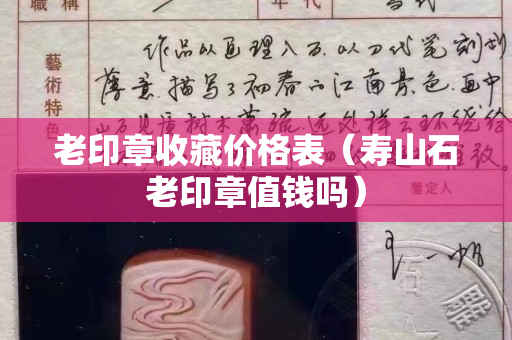 老印章收藏价格表（寿山石老印章值钱吗）