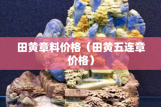 田黄章料价格（田黄五连章价格）