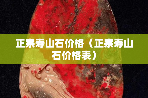 正宗寿山石价格（正宗寿山石价格表）