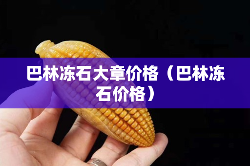 巴林冻石大章价格（巴林冻石价格）