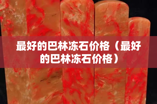 最好的巴林冻石价格（最好的巴林冻石价格）
