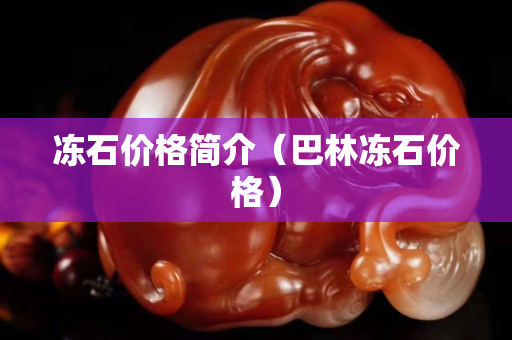 冻石价格简介（巴林冻石价格）