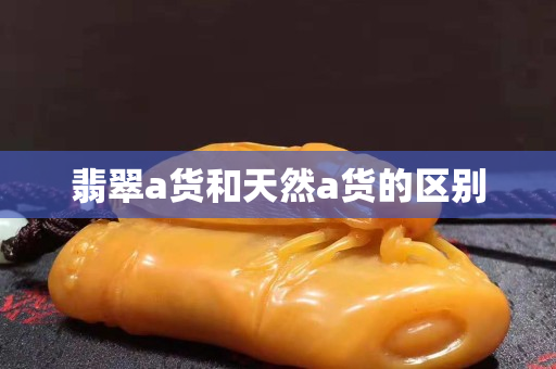 翡翠a货和天然a货的区别