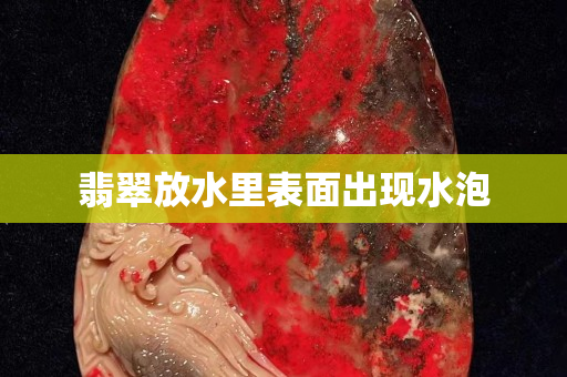 翡翠放水里表面出现水泡