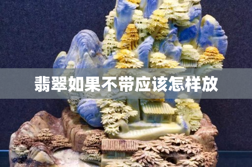 翡翠如果不带应该怎样放