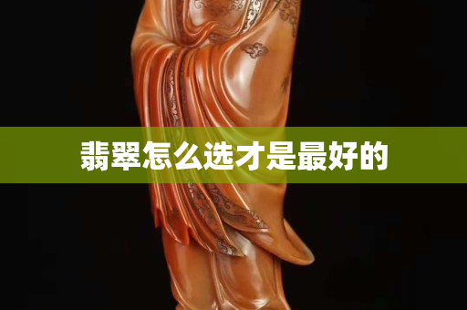 翡翠怎么选才是最好的