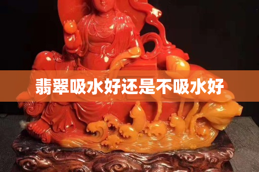 翡翠吸水好还是不吸水好