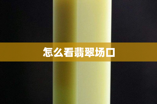 怎么看翡翠场口