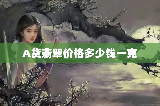 A货翡翠价格多少钱一克