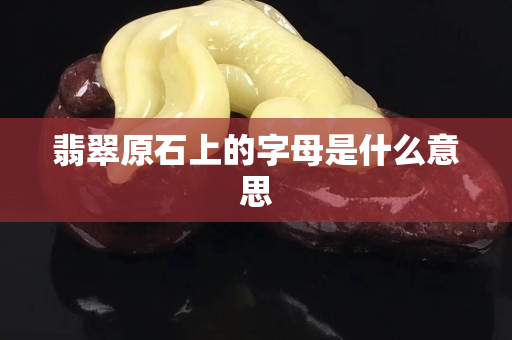 翡翠原石上的字母是什么意思