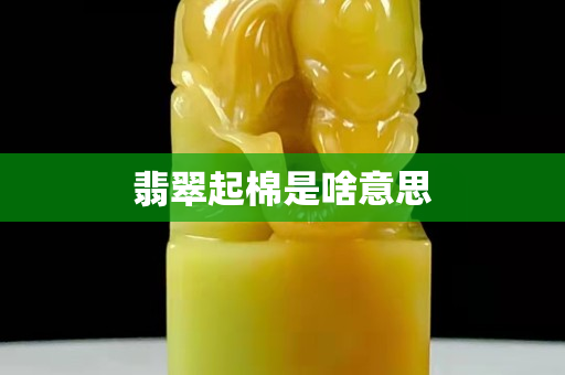 翡翠起棉是啥意思