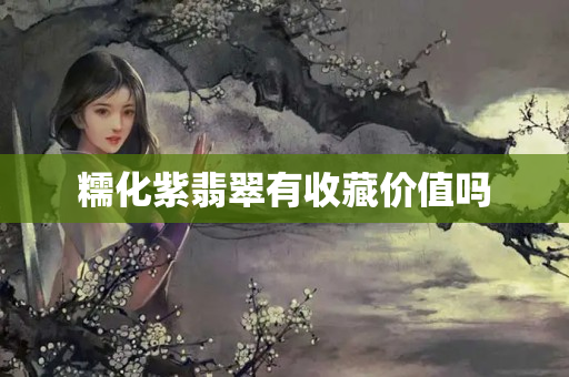糯化紫翡翠有收藏价值吗