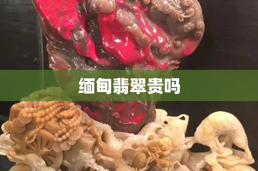 缅甸翡翠贵吗