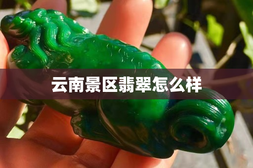 云南景区翡翠怎么样