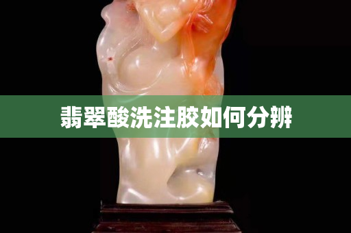 翡翠酸洗注胶如何分辨