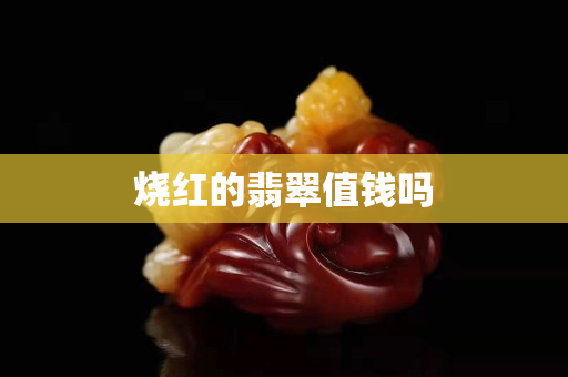 烧红的翡翠值钱吗