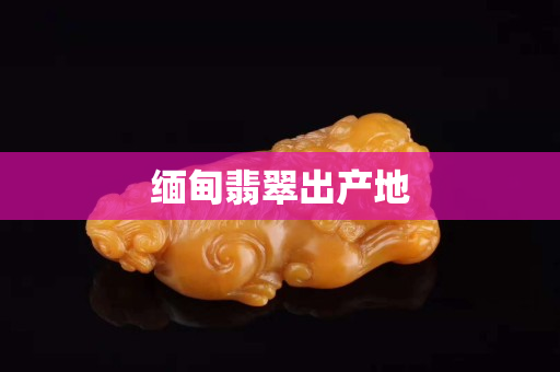 缅甸翡翠出产地
