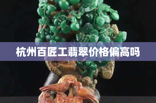 杭州百匠工翡翠价格偏高吗